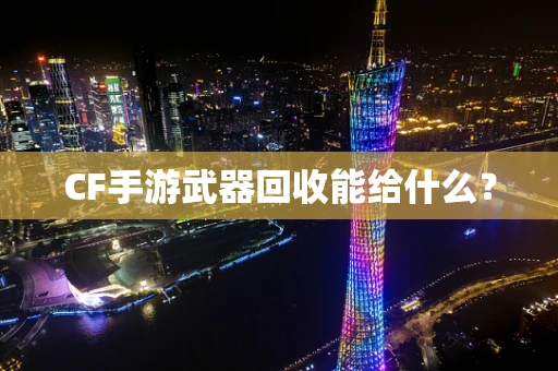 CF手游武器回收能给什么？