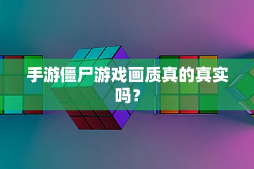 手游僵尸游戏画质真的真实吗？