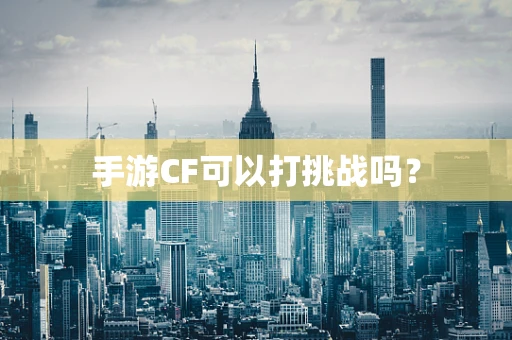 手游CF可以打挑战吗？