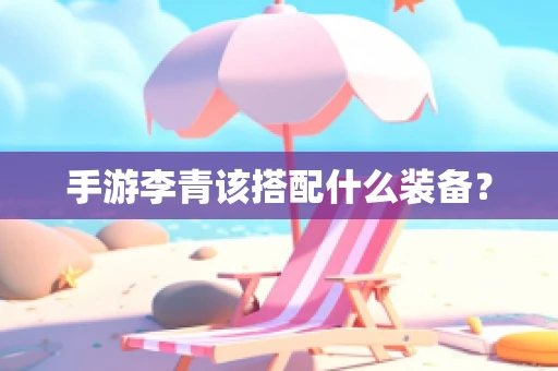 手游李青该搭配什么装备？