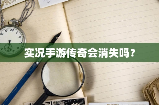 实况手游传奇会消失吗？