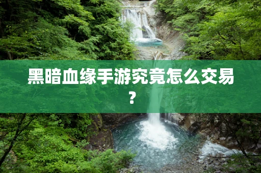 黑暗血缘手游究竟怎么交易？