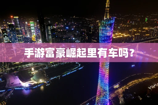 手游富豪崛起里有车吗？