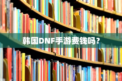 韩国DNF手游费钱吗？