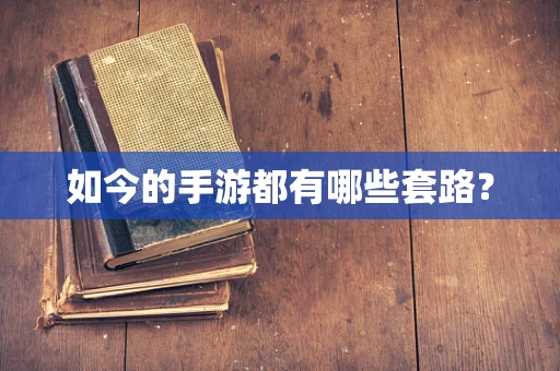 如今的手游都有哪些套路？