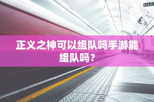 正义之神可以组队吗手游能组队吗？