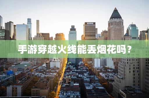 手游穿越火线能丢烟花吗？