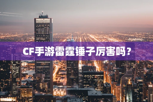 CF手游雷霆锤子厉害吗？