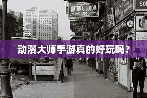 动漫大师手游真的好玩吗？