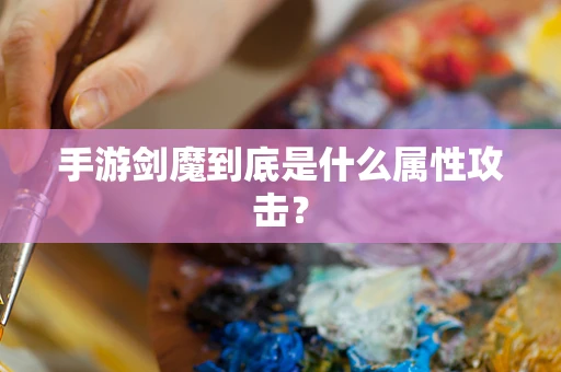 手游剑魔到底是什么属性攻击？