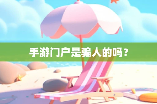 手游门户是骗人的吗？