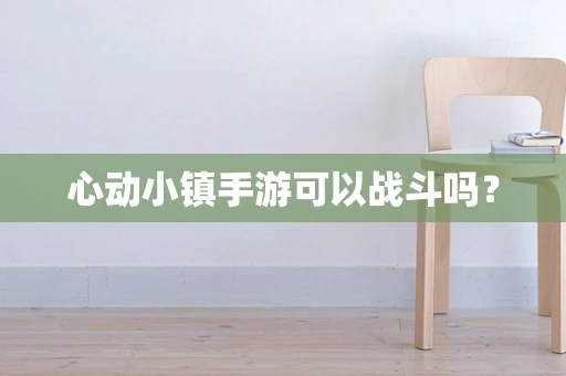 心动小镇手游可以战斗吗？