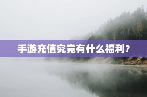 手游充值究竟有什么福利？