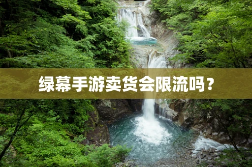 绿幕手游卖货会限流吗？