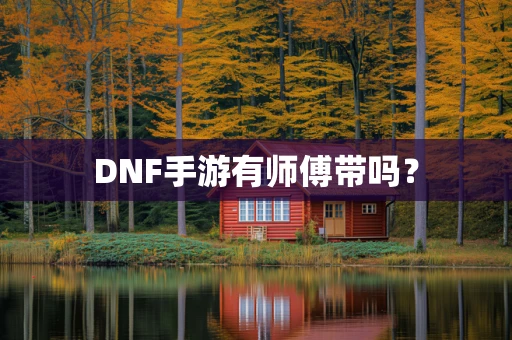 DNF手游有师傅带吗？