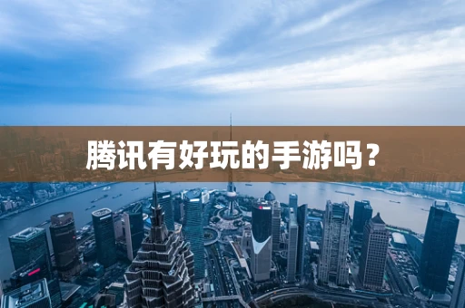 腾讯有好玩的手游吗？