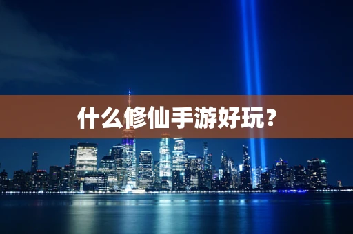 什么修仙手游好玩？