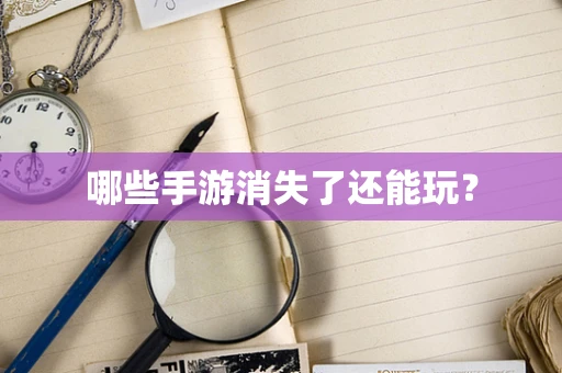 哪些手游消失了还能玩？