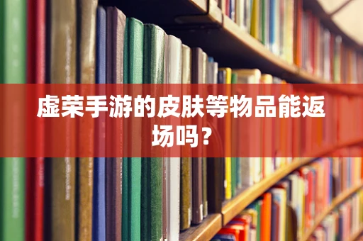 虚荣手游的皮肤等物品能返场吗？