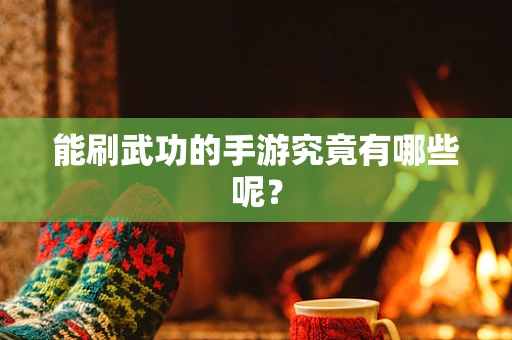能刷武功的手游究竟有哪些呢？