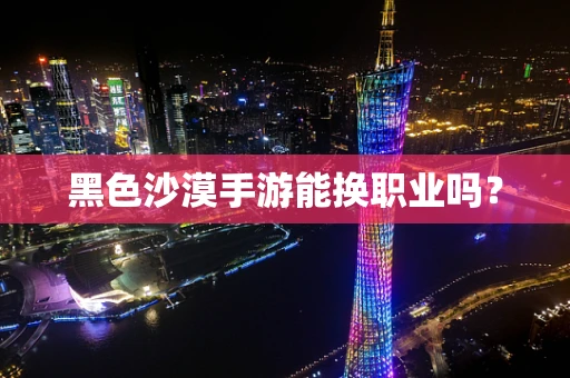 黑色沙漠手游能换职业吗？