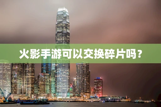火影手游可以交换碎片吗？