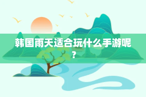 韩国雨天适合玩什么手游呢？