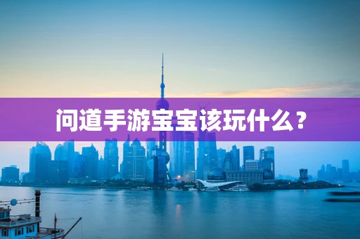 问道手游宝宝该玩什么？