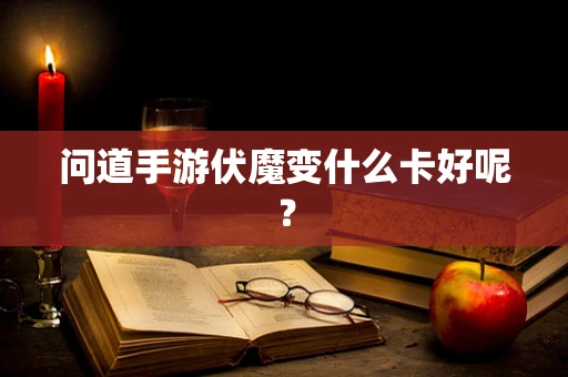 问道手游伏魔变什么卡好呢？