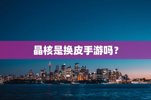 晶核是换皮手游吗？