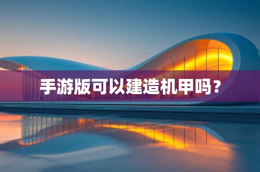 手游版可以建造机甲吗？