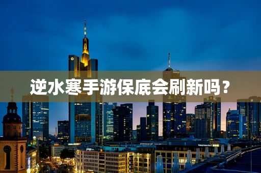 逆水寒手游保底会刷新吗？