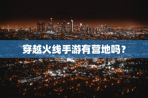 穿越火线手游有营地吗？