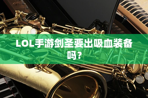 LOL手游剑圣要出吸血装备吗？