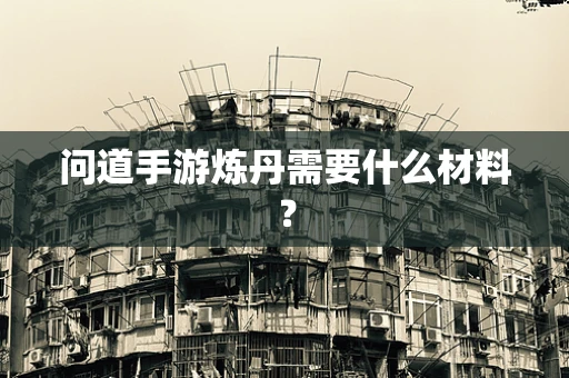 问道手游炼丹需要什么材料？