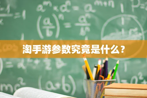 淘手游参数究竟是什么？