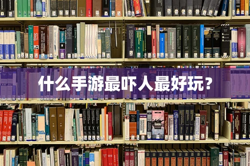 什么手游最吓人最好玩？