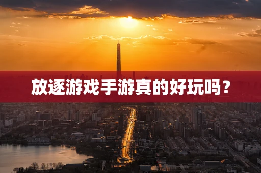 放逐游戏手游真的好玩吗？