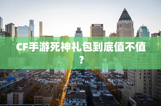 CF手游死神礼包到底值不值？