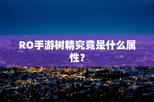 RO手游树精究竟是什么属性？