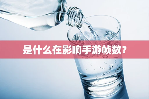 是什么在影响手游帧数？
