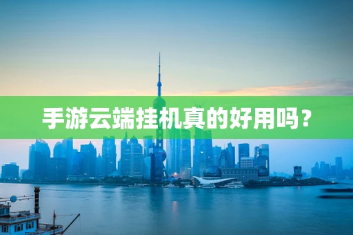 手游云端挂机真的好用吗？