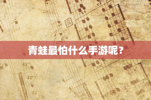 青蛙最怕什么手游呢？