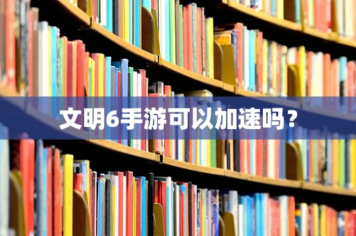 文明6手游可以加速吗？