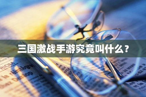 三国激战手游究竟叫什么？