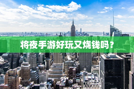 将夜手游好玩又烧钱吗？