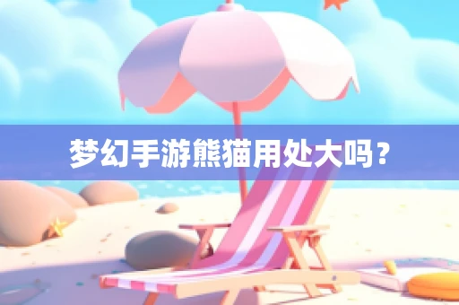 梦幻手游熊猫用处大吗？