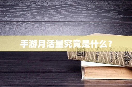 手游月活量究竟是什么？