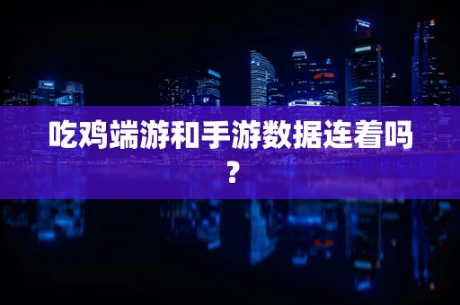 吃鸡端游和手游数据连着吗？