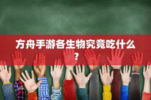 方舟手游各生物究竟吃什么？